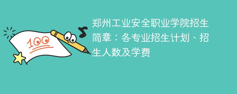 郑州工业安全职业学院招生简章：各专业招生计划、招生人数及学费