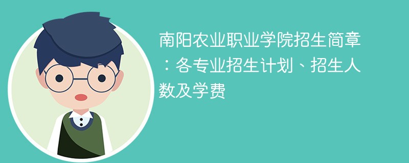 南阳农业职业学院招生简章：各专业招生计划、招生人数及学费