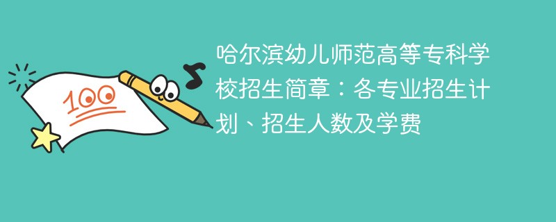 哈尔滨幼儿师范高等专科学校招生简章：各专业招生计划、招生人数及学费