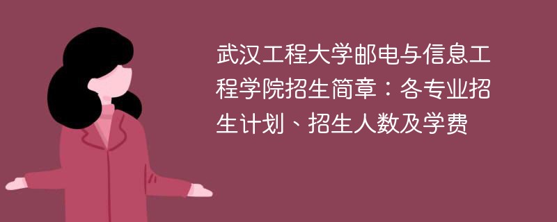 武汉工程大学邮电与信息工程学院招生简章：各专业招生计划、招生人数及学费