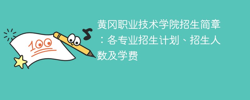 黄冈职业技术学院招生简章：各专业招生计划、招生人数及学费