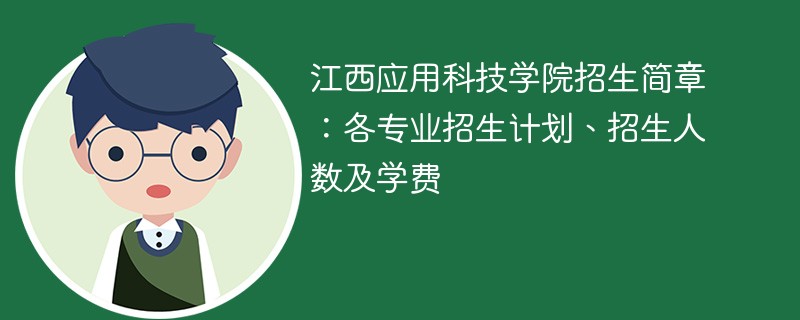 江西应用科技学院招生简章：各专业招生计划、招生人数及学费