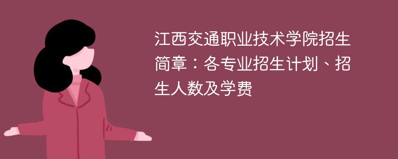 江西交通职业技术学院招生简章：各专业招生计划、招生人数及学费