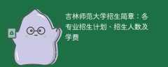 吉林师范大学2025年招生简章：各专业招生计划、招生人数及学费