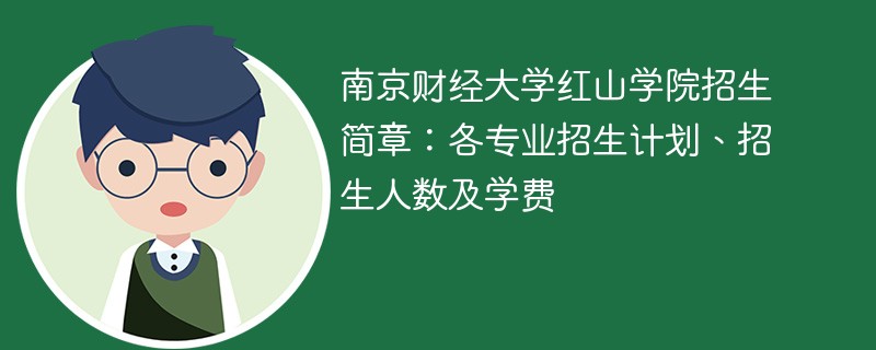 南京财经大学红山学院招生简章：各专业招生计划、招生人数及学费