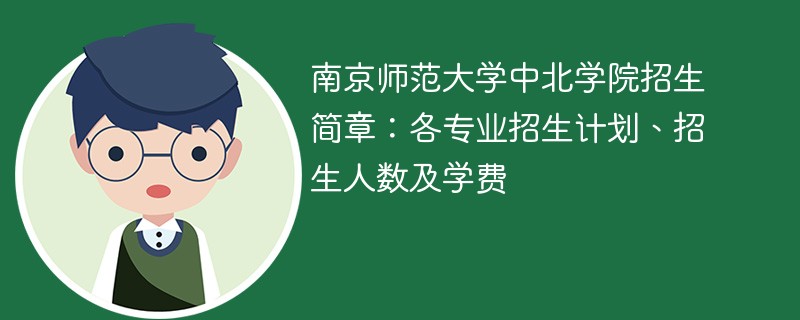 南京师范大学中北学院招生简章：各专业招生计划、招生人数及学费