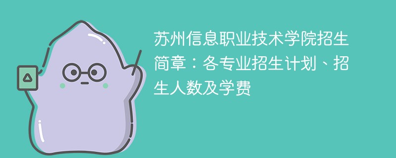 苏州信息职业技术学院招生简章：各专业招生计划、招生人数及学费