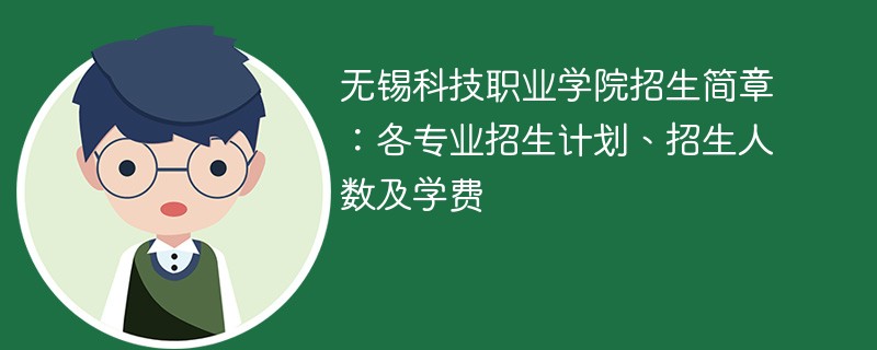 无锡科技职业学院招生简章：各专业招生计划、招生人数及学费