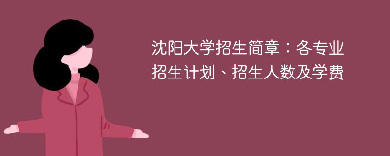 沈阳大学招生简章：各专业招生计划、招生人数及学费