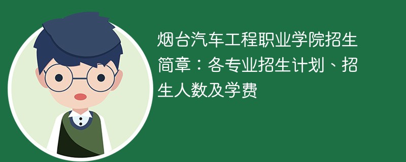 烟台汽车工程职业学院招生简章：各专业招生计划、招生人数及学费