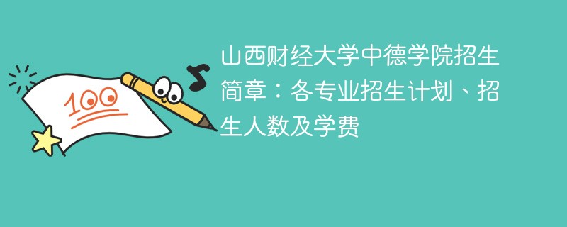 山西财经大学中德学院招生简章：各专业招生计划、招生人数及学费