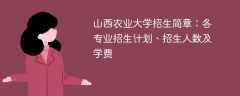 山西农业大学招生简章2025年：各专业招生计划、招生人数及学费