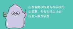 山西省财政税务专科学校2025年招生简章：各专业招生计划、招生人数及学费