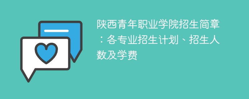 陕西青年职业学院招生简章：各专业招生计划、招生人数及学费