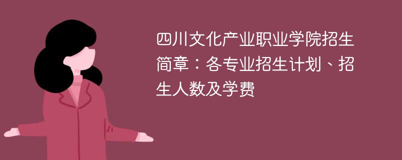 四川文化产业职业学院招生简章：各专业招生计划、招生人数及学费