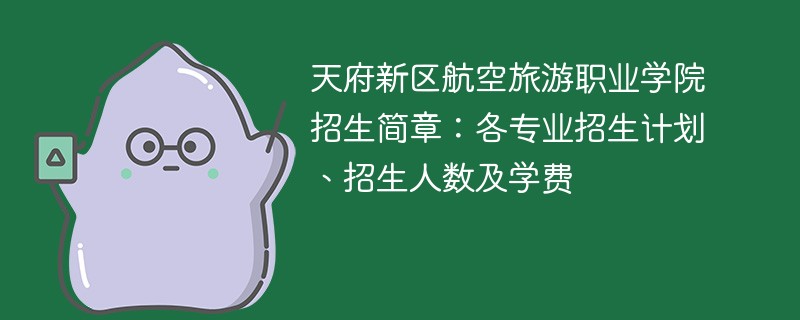 天府新区航空旅游职业学院招生简章：各专业招生计划、招生人数及学费