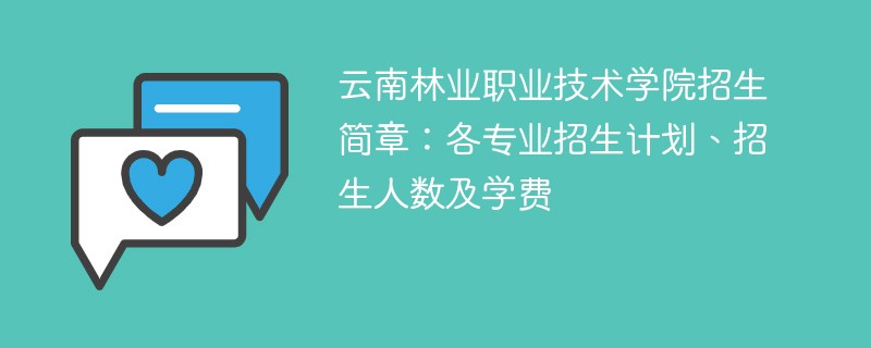 云南林业职业技术学院招生简章：各专业招生计划、招生人数及学费