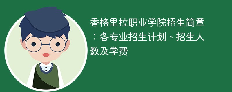 香格里拉职业学院招生简章：各专业招生计划、招生人数及学费