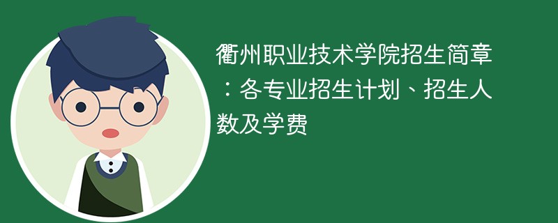 衢州职业技术学院招生简章：各专业招生计划、招生人数及学费