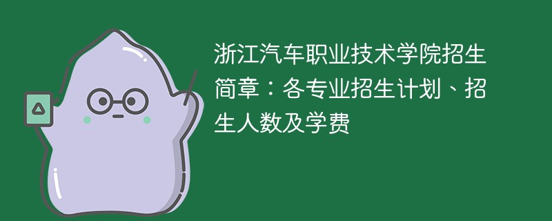 浙江汽车职业技术学院招生简章：各专业招生计划、招生人数及学费