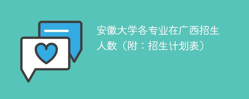 安徽大学各专业在广西招生人数（附：招生计划表）