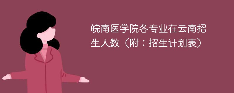 皖南医学院各专业在云南招生人数（附：招生计划表）