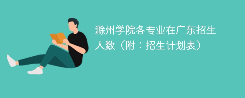 滁州学院各专业在广东招生人数（附：招生计划表）