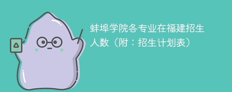 蚌埠学院各专业在福建招生人数（附：招生计划表）