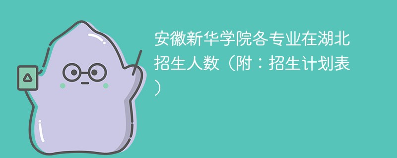 安徽新华学院各专业在湖北招生人数（附：招生计划表）