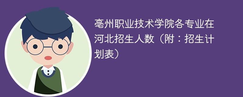 亳州职业技术学院各专业在河北招生人数（附：招生计划表）