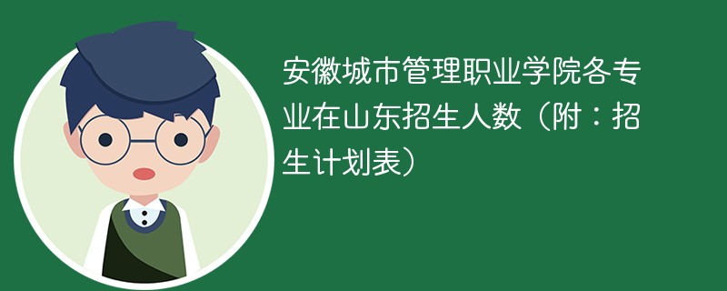 安徽城市管理职业学院各专业在山东招生人数（附：招生计划表）