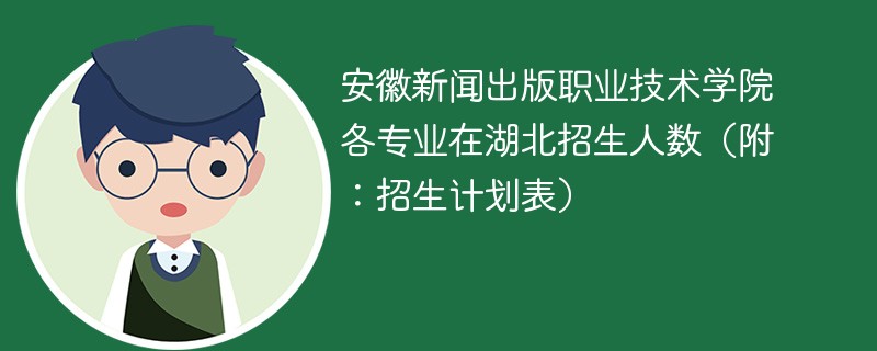 安徽新闻出版职业技术学院各专业在湖北招生人数（附：招生计划表）