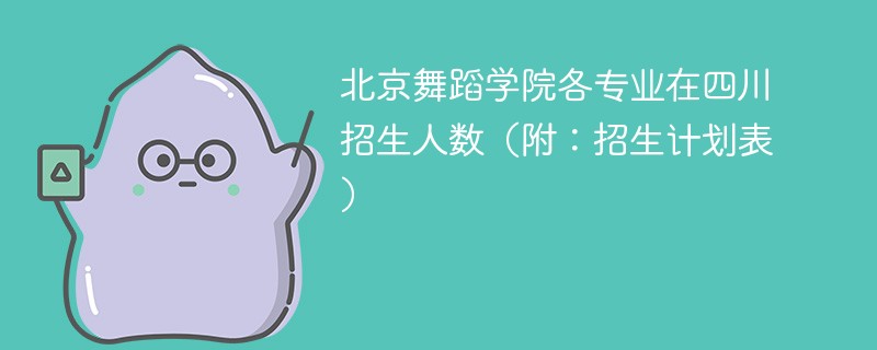 北京舞蹈学院各专业在四川招生人数（附：招生计划表）