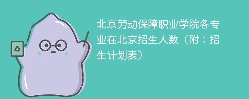 北京劳动保障职业学院各专业在北京招生人数（附：招生计划表）