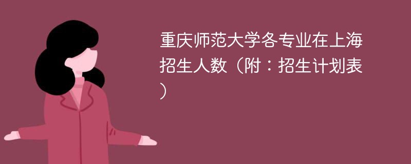 重庆师范大学各专业在上海招生人数（附：招生计划表）