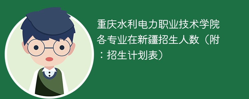 重庆水利电力职业技术学院各专业在新疆招生人数（附：招生计划表）