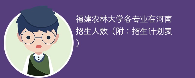 福建农林大学各专业在河南招生人数（附：招生计划表）