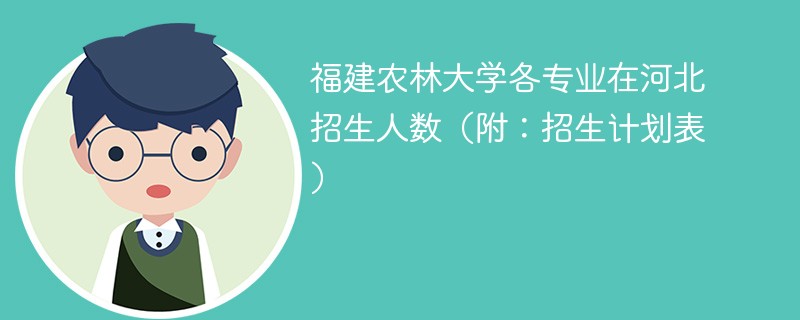 福建农林大学各专业在河北招生人数（附：招生计划表）