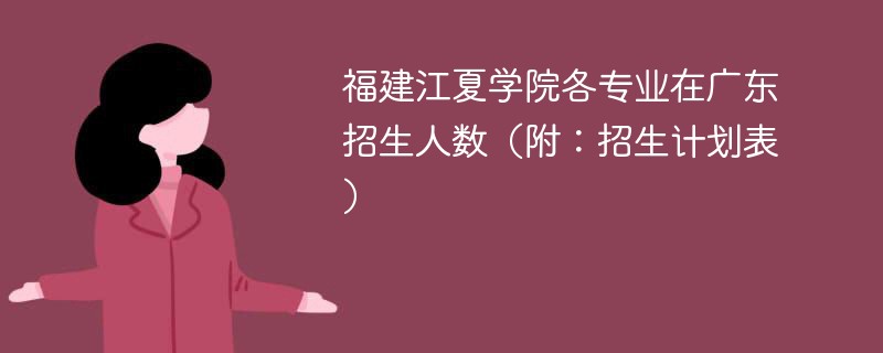 福建江夏学院各专业在广东招生人数（附：招生计划表）