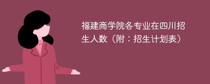 福建商学院各专业在四川招生人数（附：招生计划表）