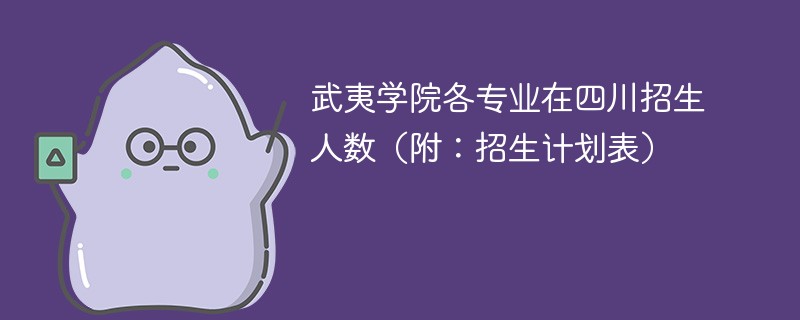 武夷学院各专业在四川招生人数（附：招生计划表）