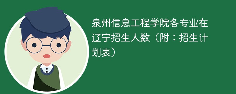 泉州信息工程学院各专业在辽宁招生人数（附：招生计划表）