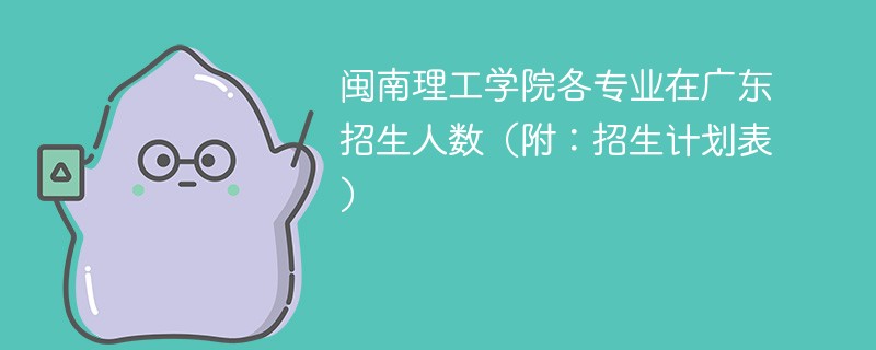 闽南理工学院各专业在广东招生人数（附：招生计划表）