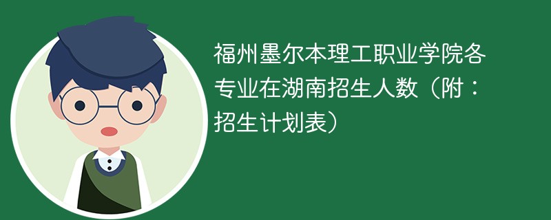 福州墨尔本理工职业学院各专业在湖南招生人数（附：招生计划表）