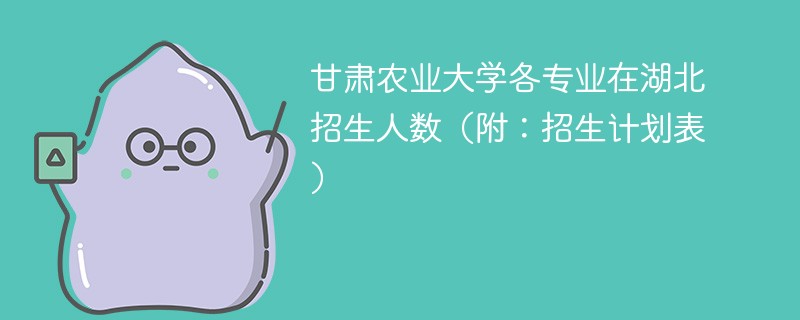 甘肃农业大学各专业在湖北招生人数（附：招生计划表）