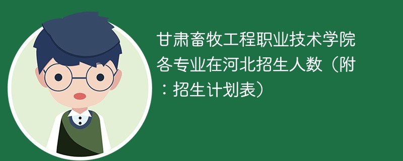 甘肃畜牧工程职业技术学院各专业在河北招生人数（附：招生计划表）