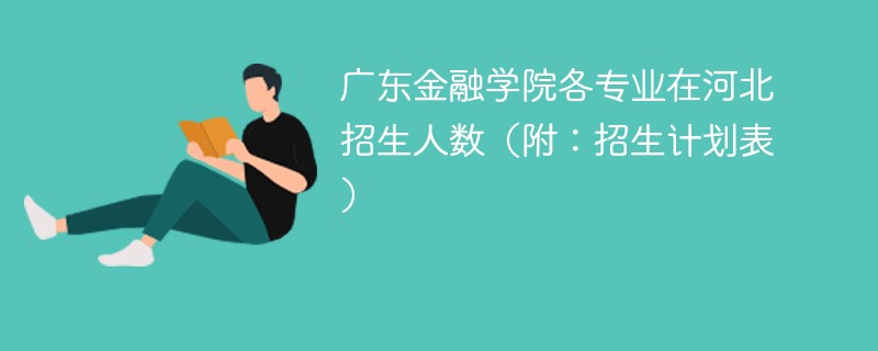 广东金融学院各专业在河北招生人数（附：招生计划表）