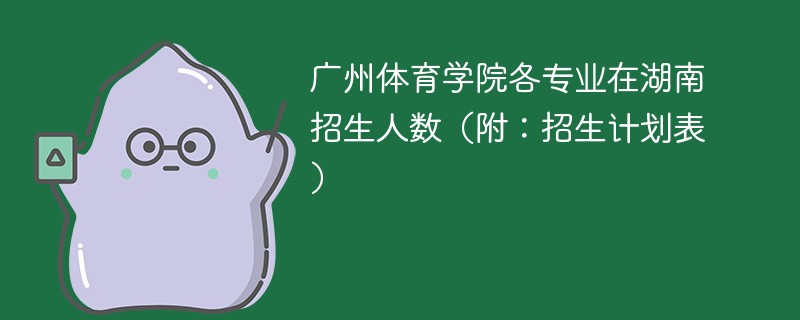 广州体育学院各专业在湖南招生人数（附：招生计划表）