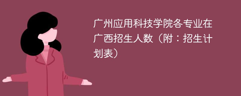 广州应用科技学院各专业在广西招生人数（附：招生计划表）