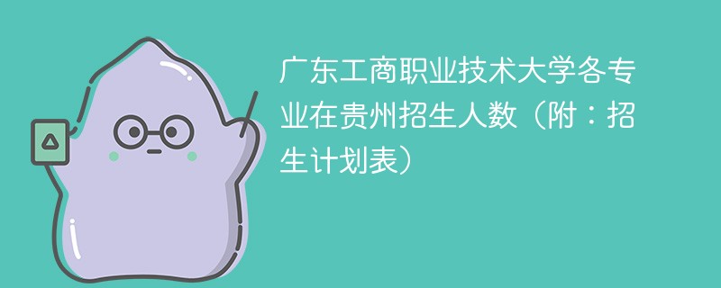 广东工商职业技术大学各专业在贵州招生人数（附：招生计划表）